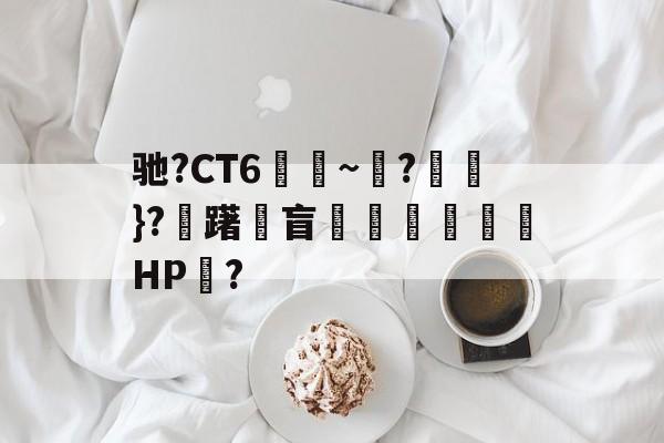 金年会首页-包含驰?CT6€~?猽}?慖躇瓘盲咅HP?的词条